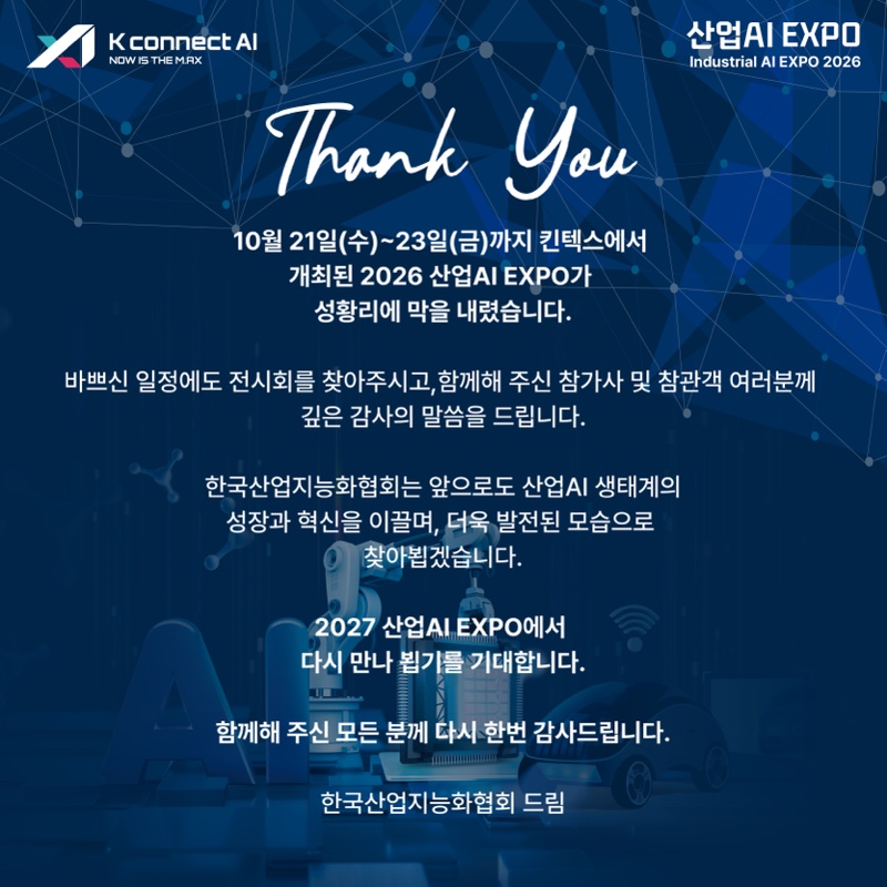 Thank You - 10월 21일(수)~23일(금) 킨텍스에서 개최된 2026 산업AI EXPO가 성황리에 막을 내렸습니다. 2027 산업AI EXPO에서 다시 만나뵙기를 기대합니다. 한국산업지능화협회 드림